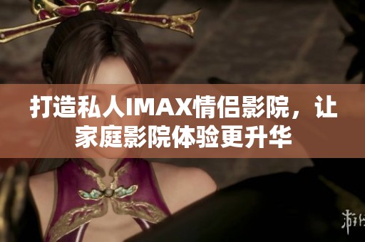 打造私人IMAX情侣影院，让家庭影院体验更升华