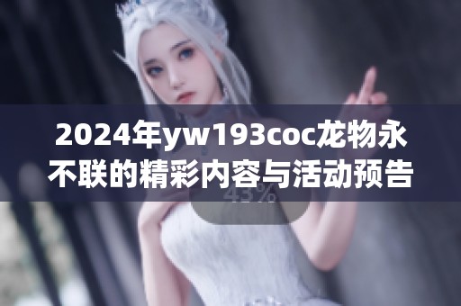 2024年yw193coc龙物永不联的精彩内容与活动预告