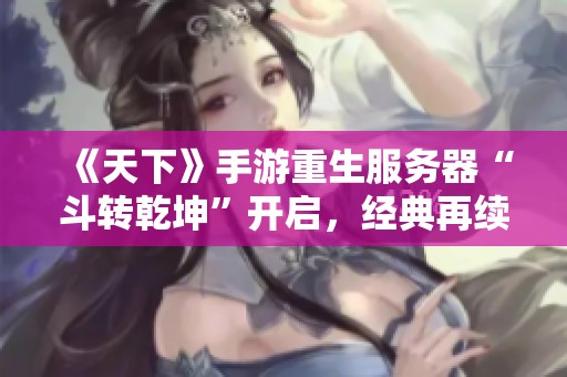 《天下》手游重生服务器“斗转乾坤”开启，经典再续荣耀之战
