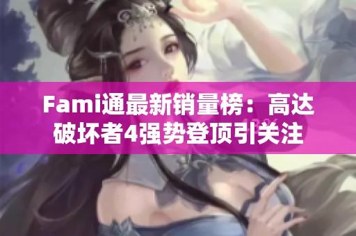 Fami通最新销量榜：高达破坏者4强势登顶引关注