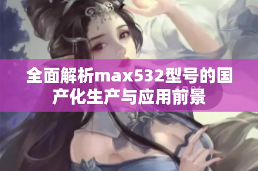 全面解析max532型号的国产化生产与应用前景