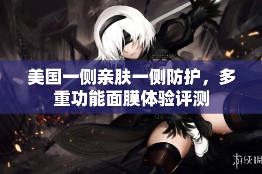 美国一侧亲肤一侧防护，多重功能面膜体验评测
