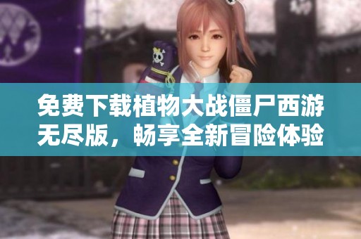 免费下载植物大战僵尸西游无尽版，畅享全新冒险体验
