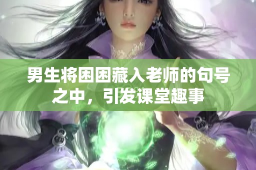 男生将困困藏入老师的句号之中，引发课堂趣事