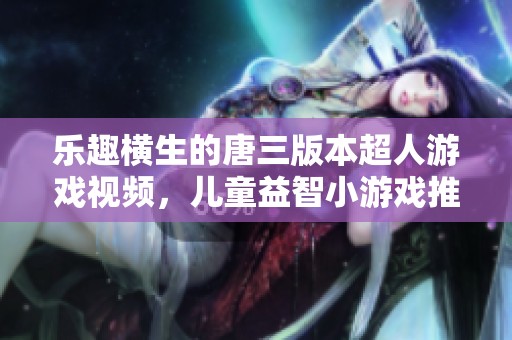 乐趣横生的唐三版本超人游戏视频，儿童益智小游戏推荐