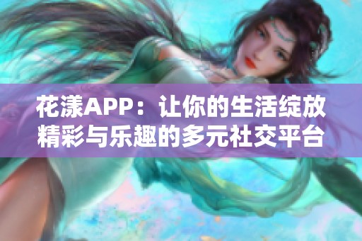 花漾APP：让你的生活绽放精彩与乐趣的多元社交平台