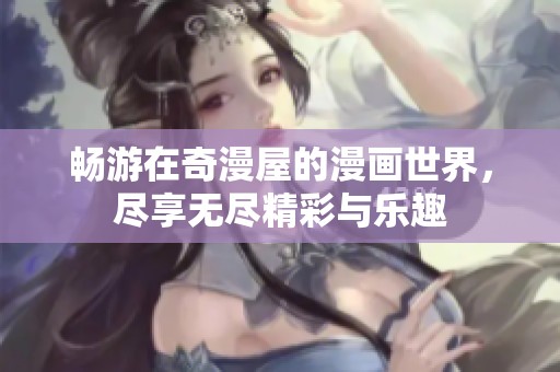 畅游在奇漫屋的漫画世界，尽享无尽精彩与乐趣