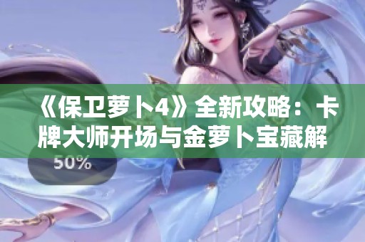 《保卫萝卜4》全新攻略：卡牌大师开场与金萝卜宝藏解析
