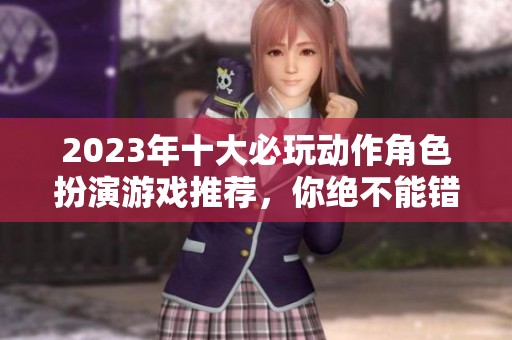 2023年十大必玩动作角色扮演游戏推荐，你绝不能错过的精彩之作