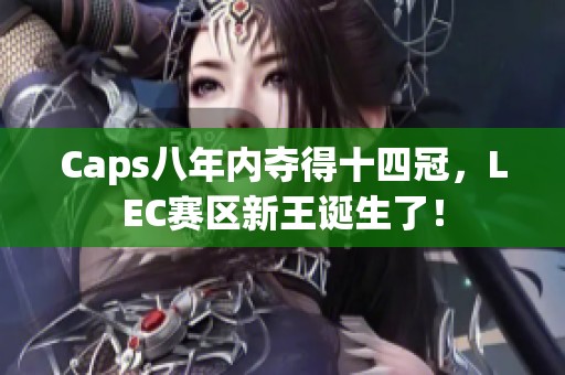 Caps八年内夺得十四冠，LEC赛区新王诞生了！