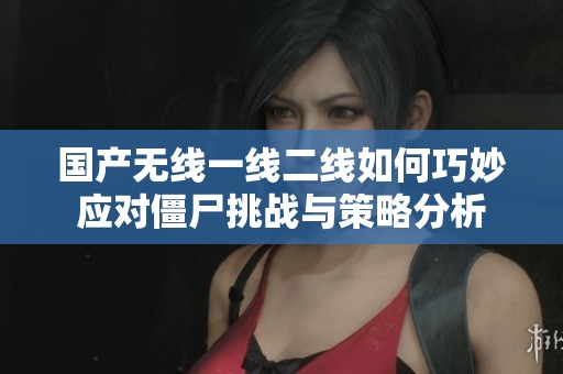 国产无线一线二线如何巧妙应对僵尸挑战与策略分析