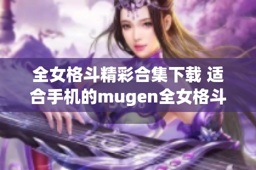 全女格斗精彩合集下载 适合手机的mugen全女格斗游戏攻略