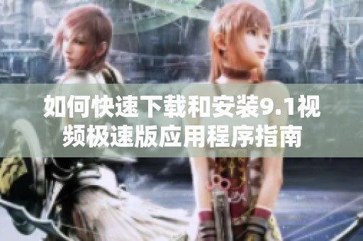 如何快速下载和安装9.1视频极速版应用程序指南