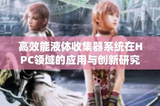 高效能液体收集器系统在HPC领域的应用与创新研究