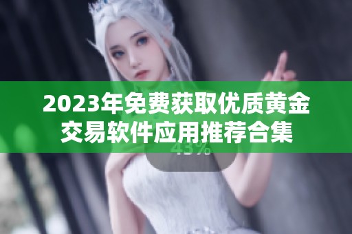 2023年免费获取优质黄金交易软件应用推荐合集