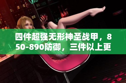 四件超强无形神圣战甲，850-890防御，三件以上更划算