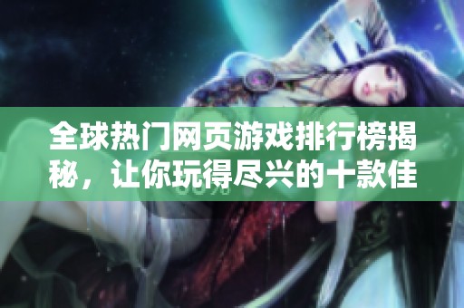 全球热门网页游戏排行榜揭秘，让你玩得尽兴的十款佳作