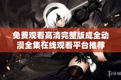 免费观看高清完整版成全动漫全集在线观看平台推荐