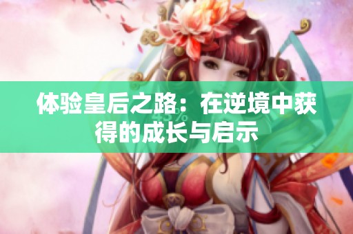 体验皇后之路：在逆境中获得的成长与启示