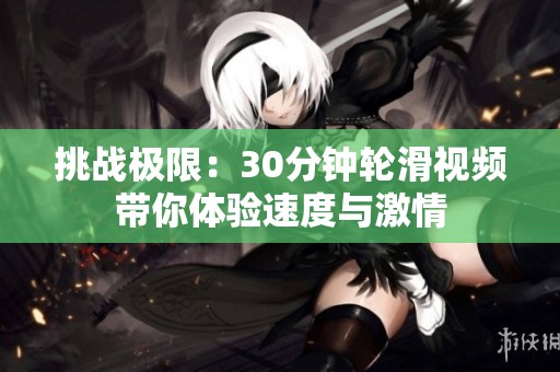 挑战极限：30分钟轮滑视频带你体验速度与激情