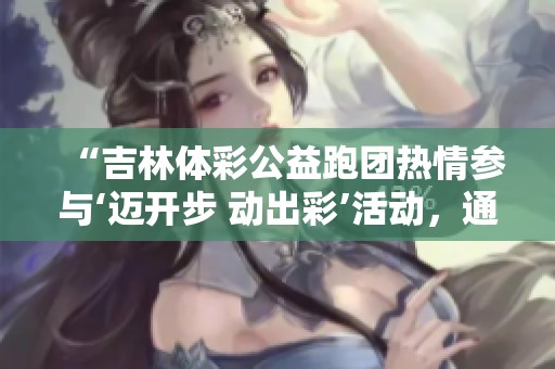 “吉林体彩公益跑团热情参与‘迈开步 动出彩’活动，通化展现活力”