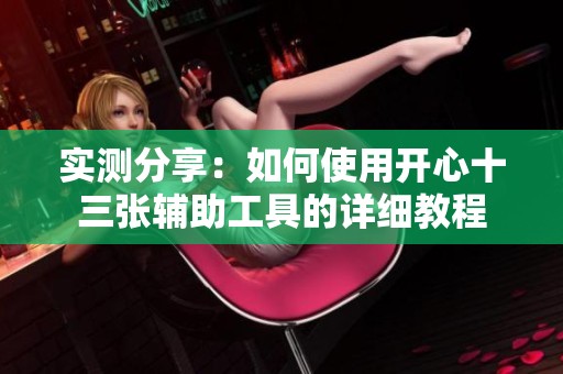 实测分享：如何使用开心十三张辅助工具的详细教程
