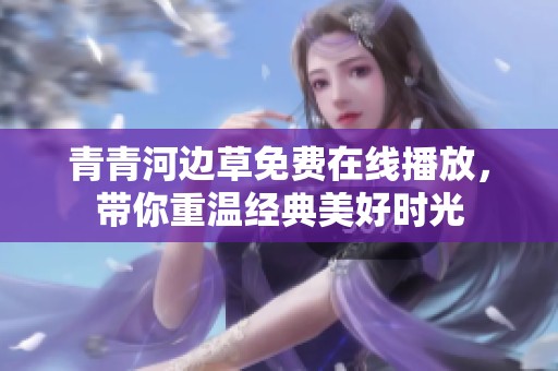 青青河边草免费在线播放，带你重温经典美好时光