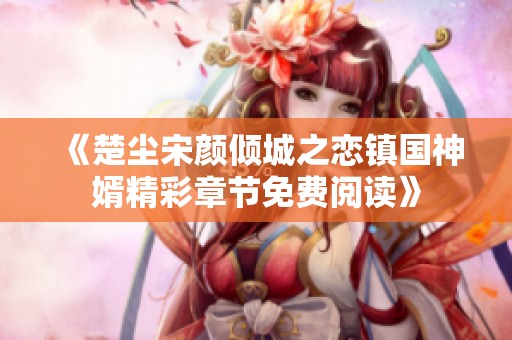 《楚尘宋颜倾城之恋镇国神婿精彩章节免费阅读》
