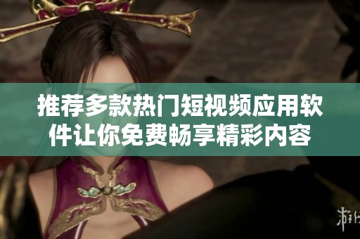 推荐多款热门短视频应用软件让你免费畅享精彩内容