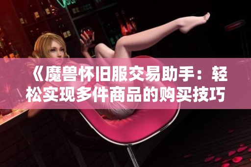 《魔兽怀旧服交易助手：轻松实现多件商品的购买技巧》