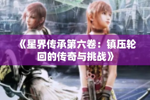 《星界传承第六卷：镇压轮回的传奇与挑战》
