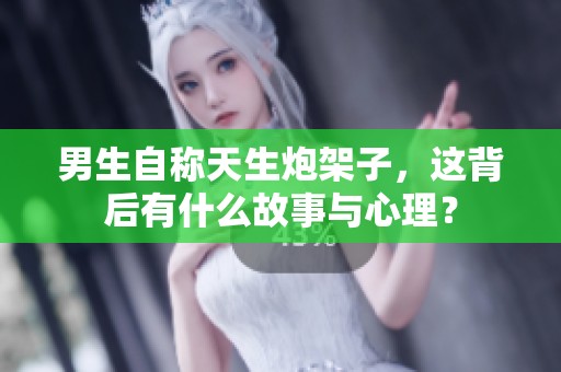 男生自称天生炮架子，这背后有什么故事与心理？
