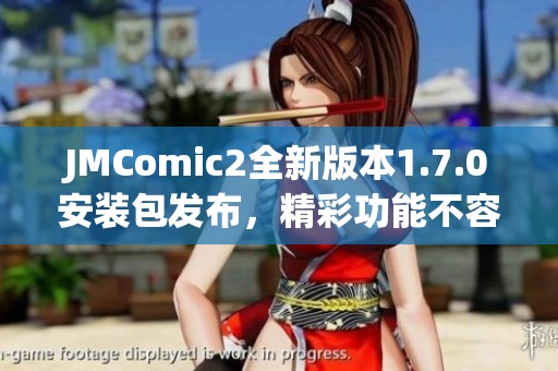 JMComic2全新版本1.7.0安装包发布，精彩功能不容错过