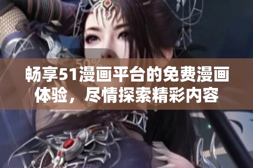 畅享51漫画平台的免费漫画体验，尽情探索精彩内容