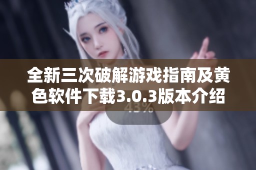 全新三次破解游戏指南及黄色软件下载3.0.3版本介绍