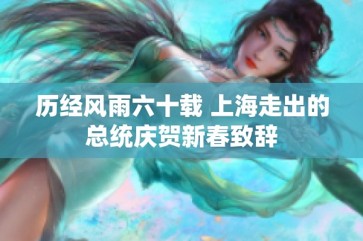 历经风雨六十载 上海走出的总统庆贺新春致辞