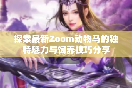 探索最新Zoom动物马的独特魅力与饲养技巧分享