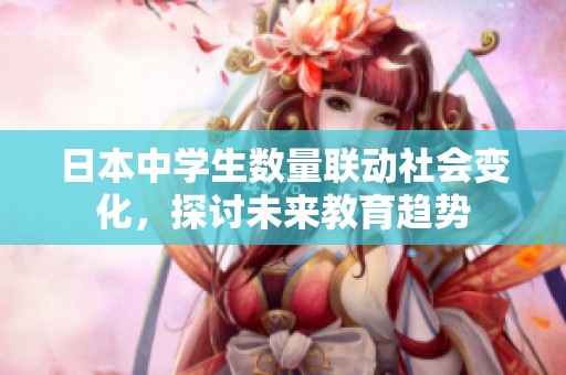 日本中学生数量联动社会变化，探讨未来教育趋势