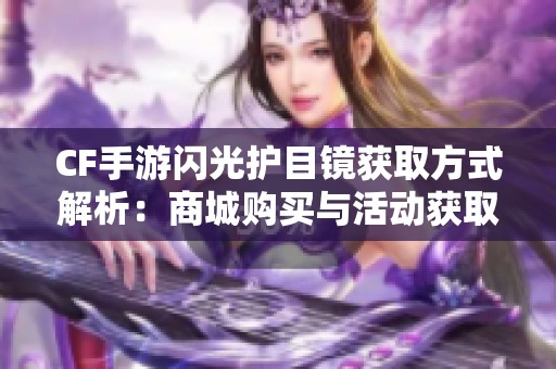 CF手游闪光护目镜获取方式解析：商城购买与活动获取的全面指南