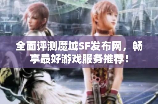 全面评测魔域SF发布网，畅享最好游戏服务推荐！