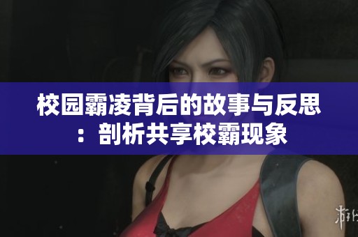 校园霸凌背后的故事与反思：剖析共享校霸现象