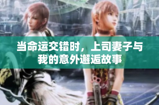 当命运交错时，上司妻子与我的意外邂逅故事