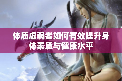 体质虚弱者如何有效提升身体素质与健康水平