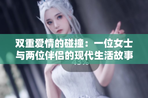 双重爱情的碰撞：一位女士与两位伴侣的现代生活故事
