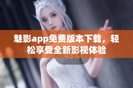 魅影app免费版本下载，轻松享受全新影视体验
