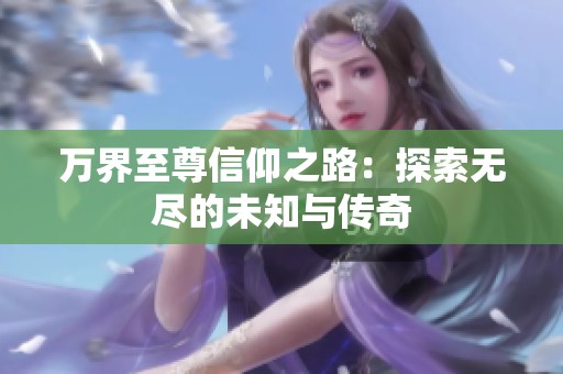 万界至尊信仰之路：探索无尽的未知与传奇