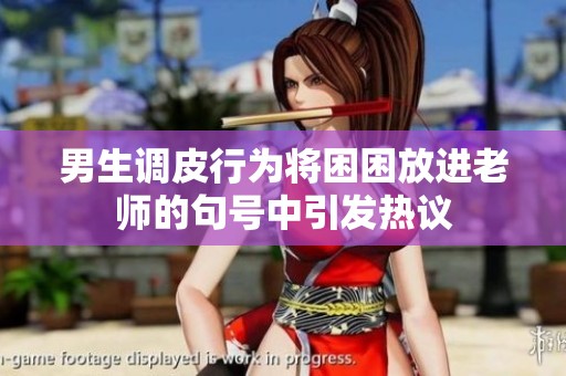 男生调皮行为将困困放进老师的句号中引发热议