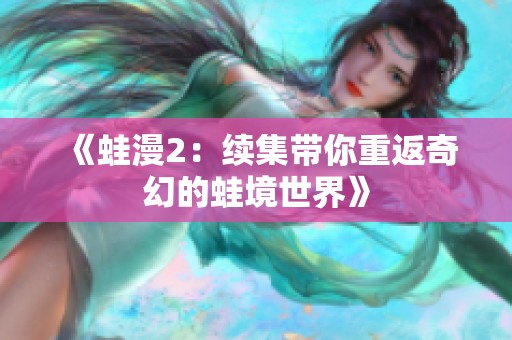 《蛙漫2：续集带你重返奇幻的蛙境世界》