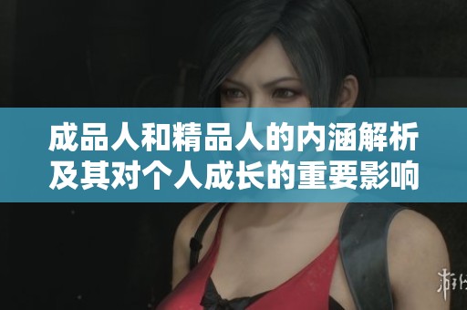 成品人和精品人的内涵解析及其对个人成长的重要影响