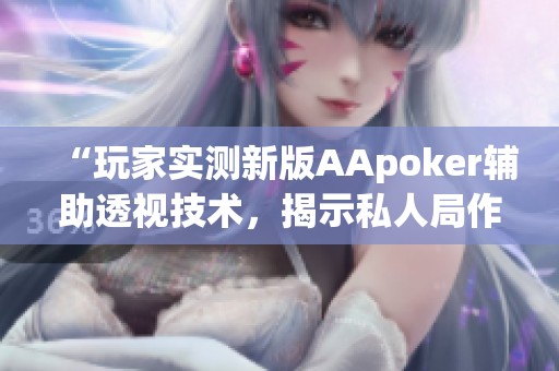 “玩家实测新版AApoker辅助透视技术，揭示私人局作弊真相”